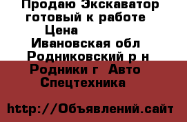 Продаю Экскаватор готовый к работе › Цена ­ 200 000 - Ивановская обл., Родниковский р-н, Родники г. Авто » Спецтехника   